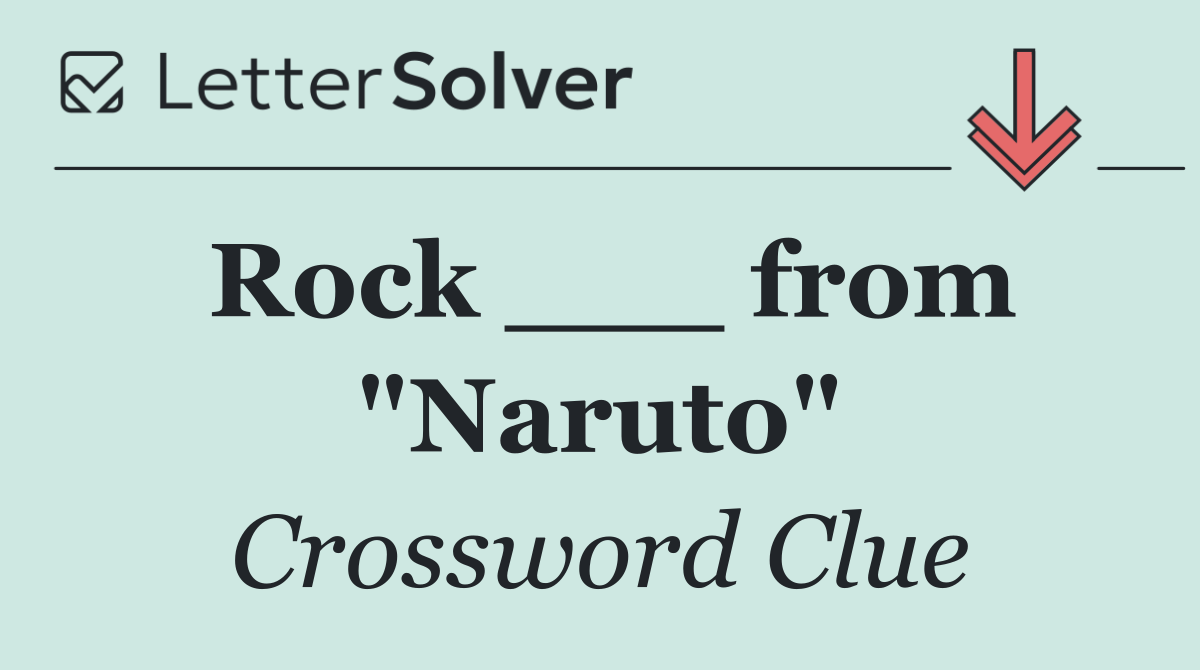 Rock ___ from "Naruto"