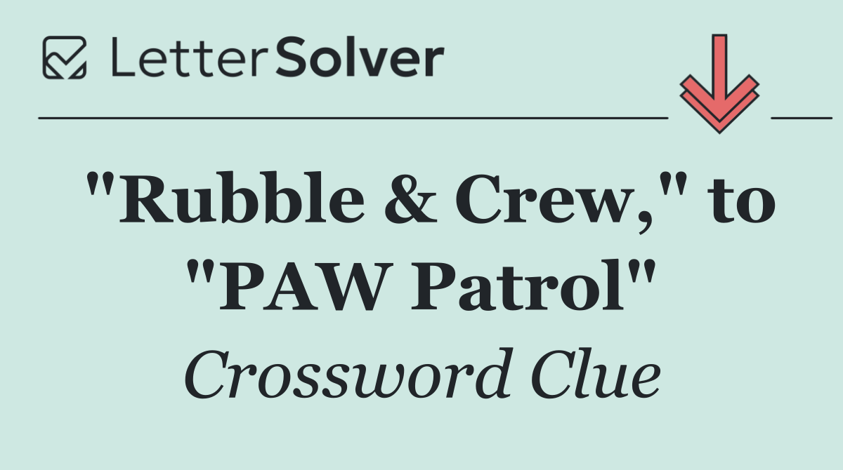 "Rubble & Crew," to "PAW Patrol"