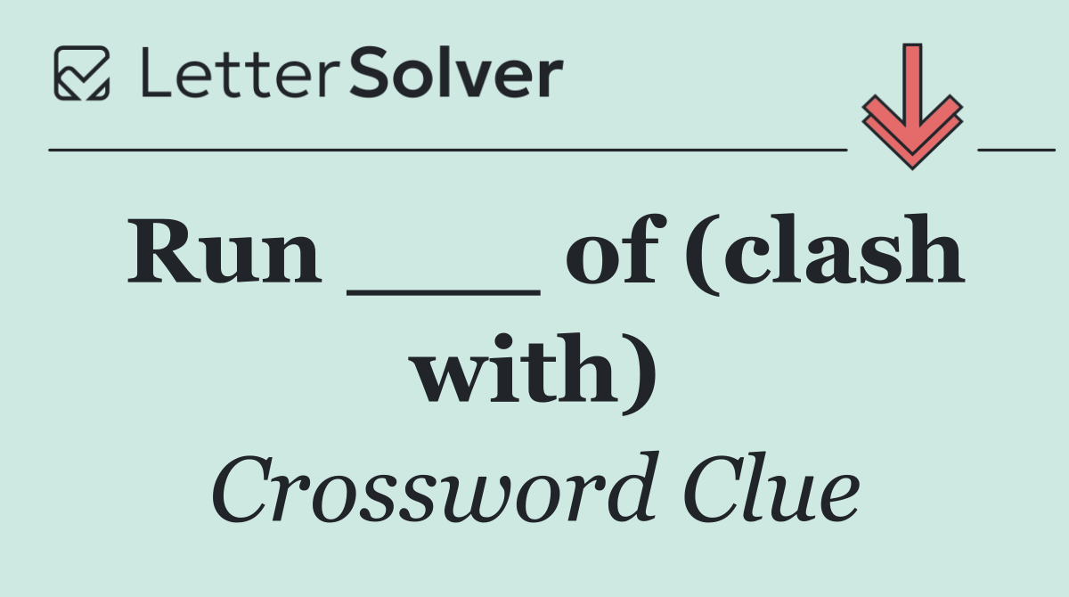 Run ___ of (clash with)