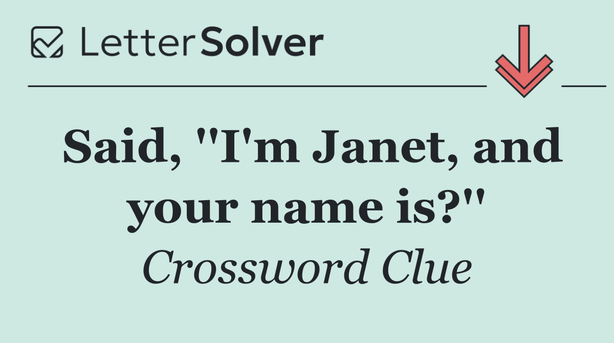 Said, ''I'm Janet, and your name is?''