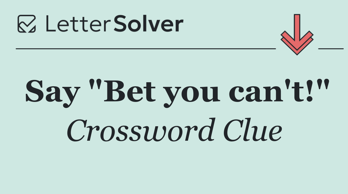 Say "Bet you can't!"