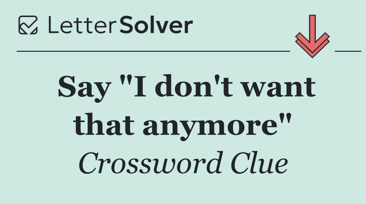 Say "I don't want that anymore"