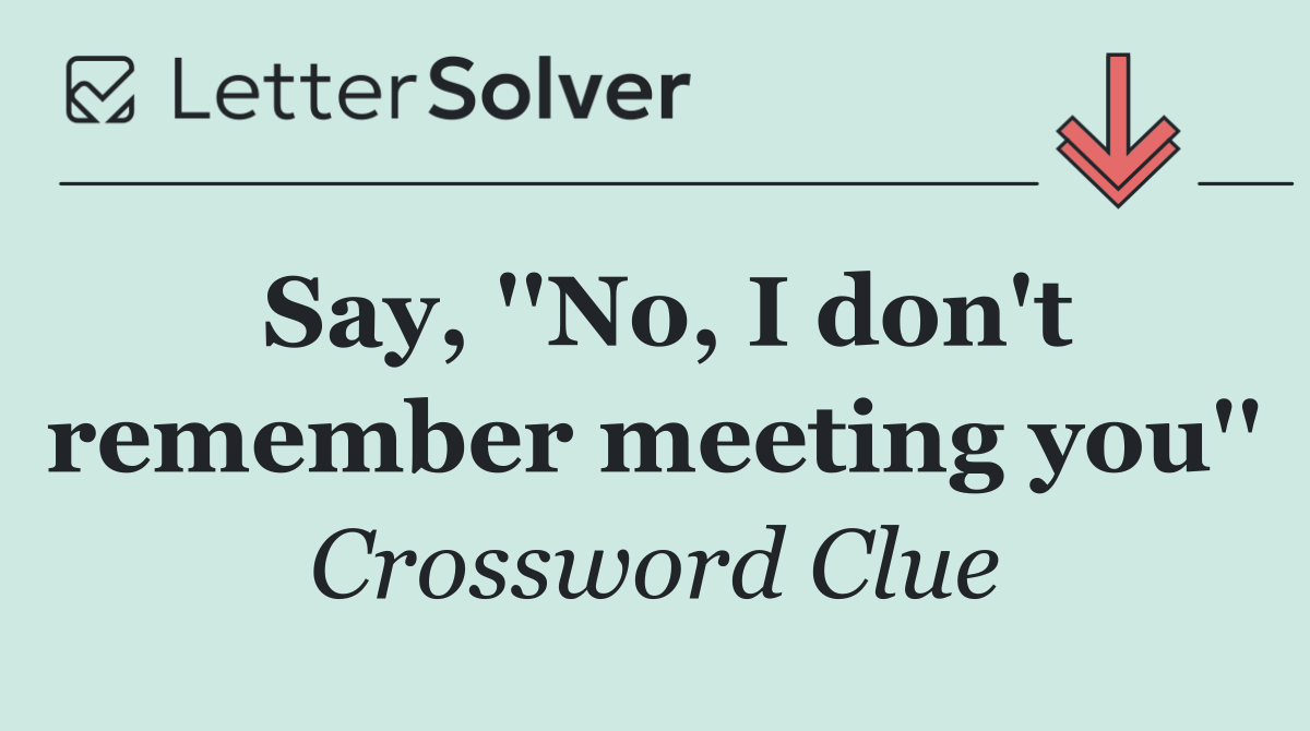 Say, ''No, I don't remember meeting you''
