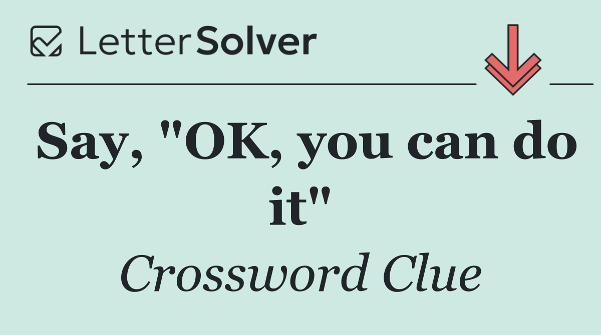 Say, "OK, you can do it"