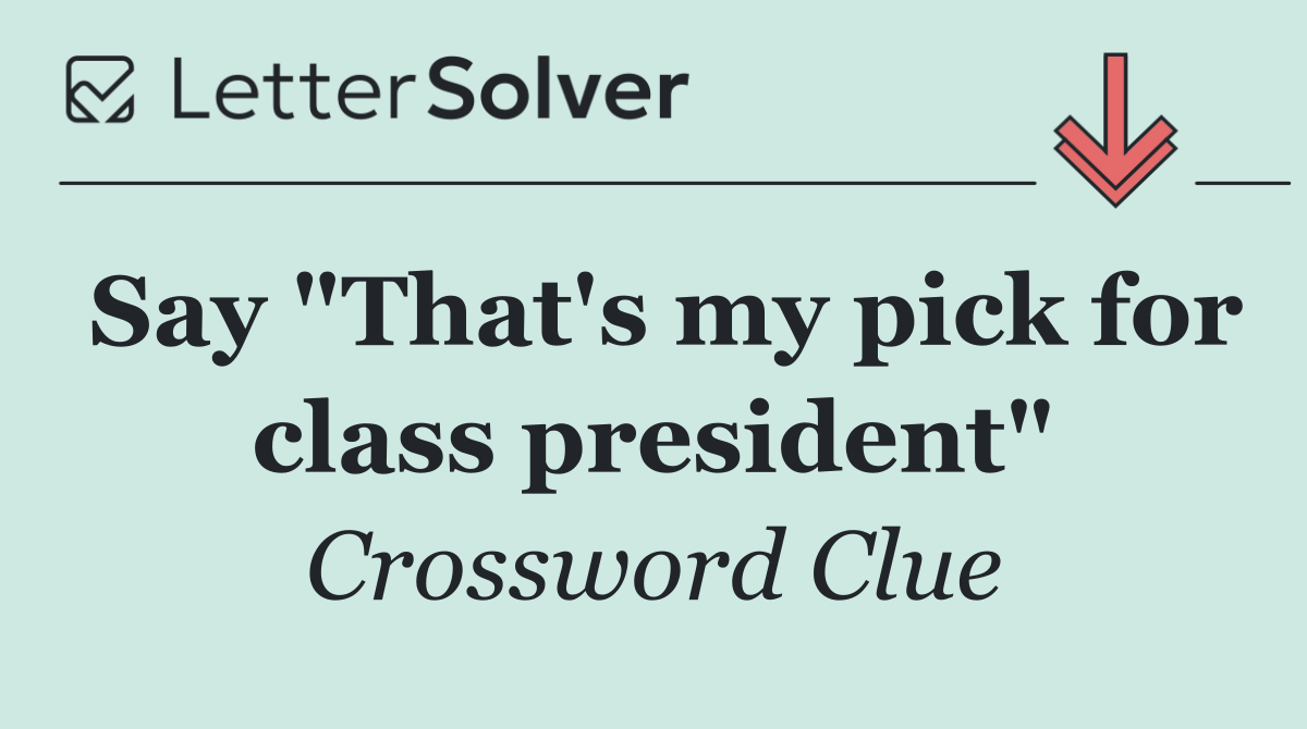 Say "That's my pick for class president"