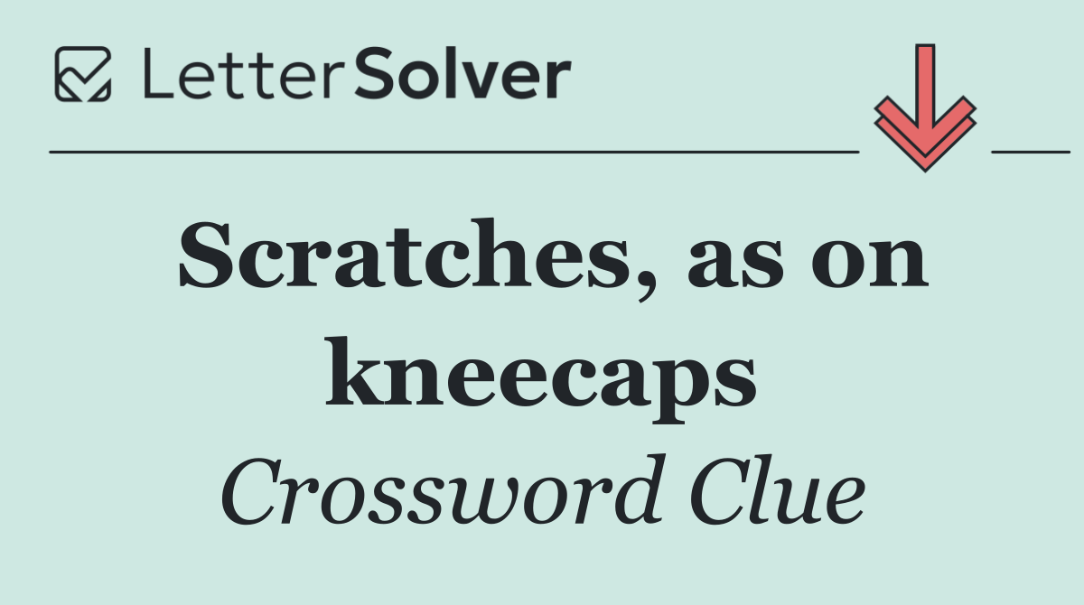 Scratches, as on kneecaps