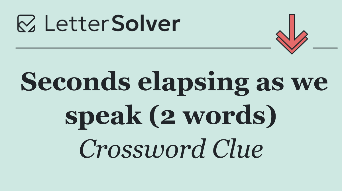 Seconds elapsing as we speak (2 words)