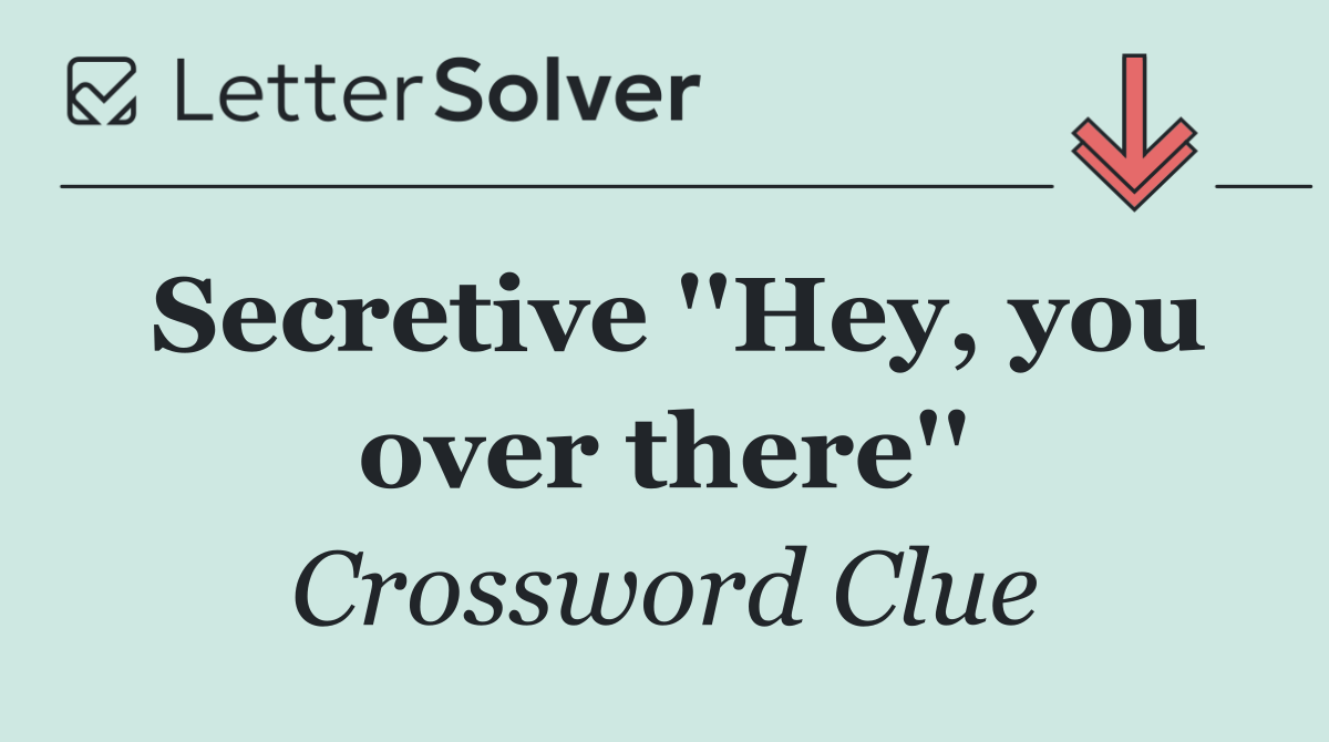 Secretive ''Hey, you over there''