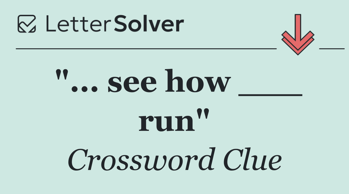 "... see how ___ run"