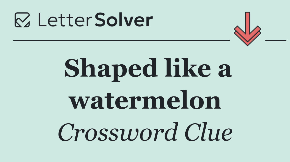 Shaped like a watermelon