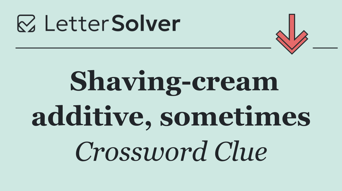 Shaving cream additive, sometimes