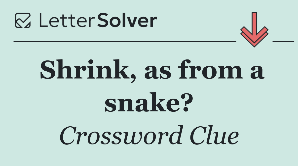 Shrink, as from a snake?