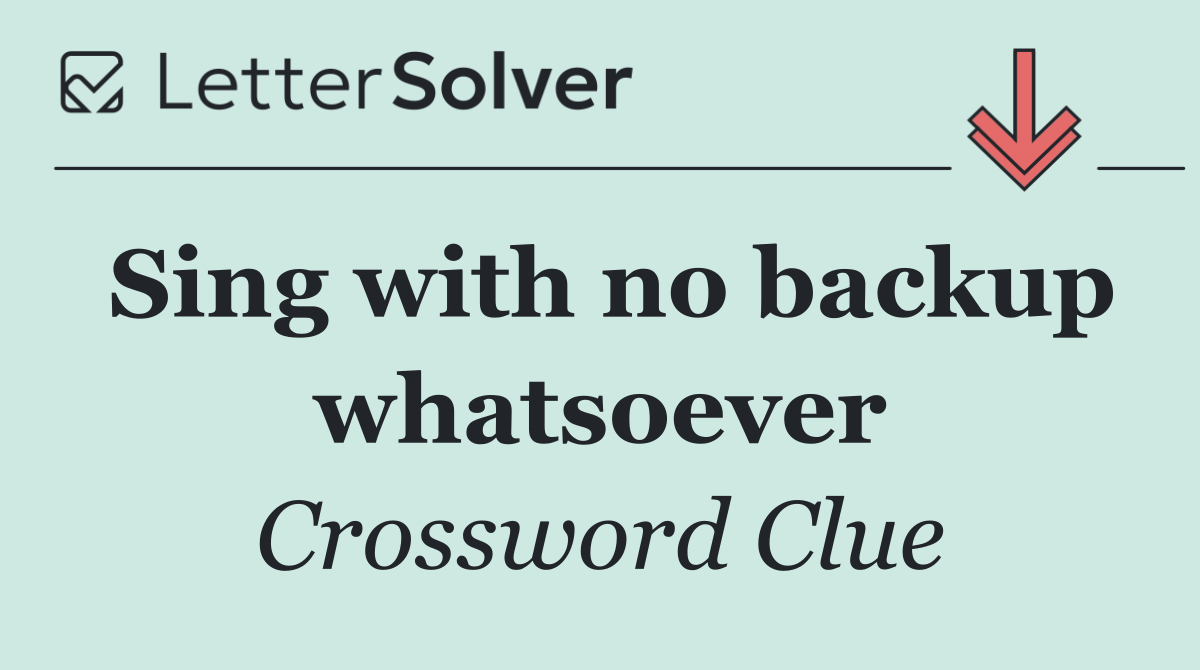 Sing with no backup whatsoever