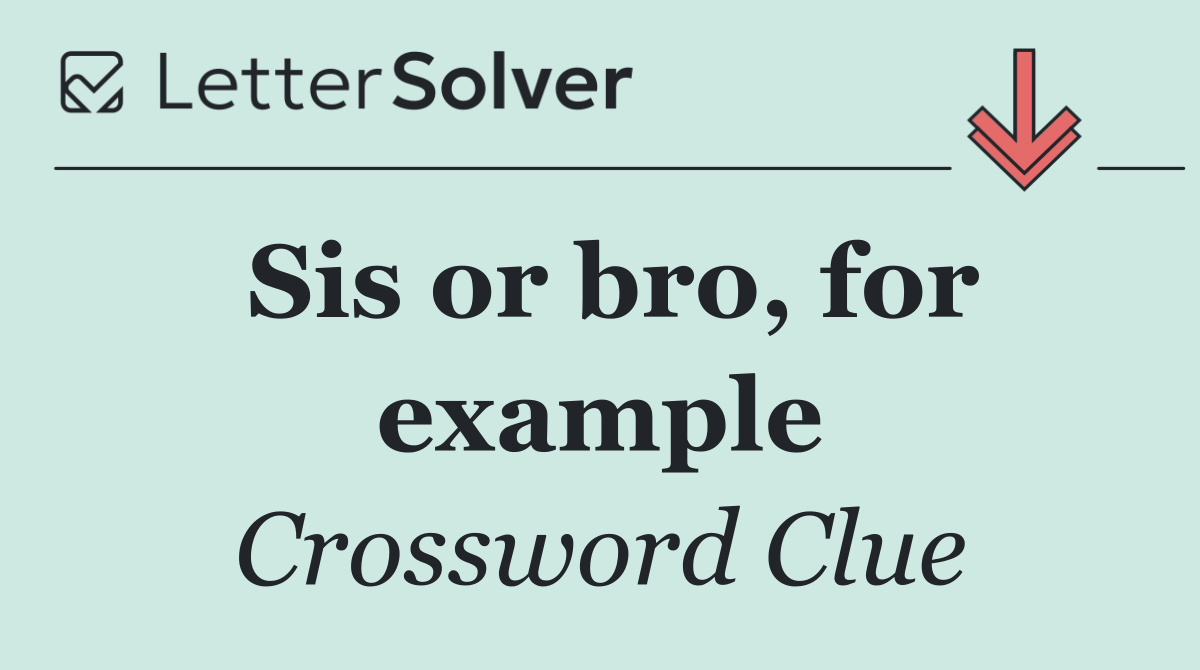 Sis or bro, for example