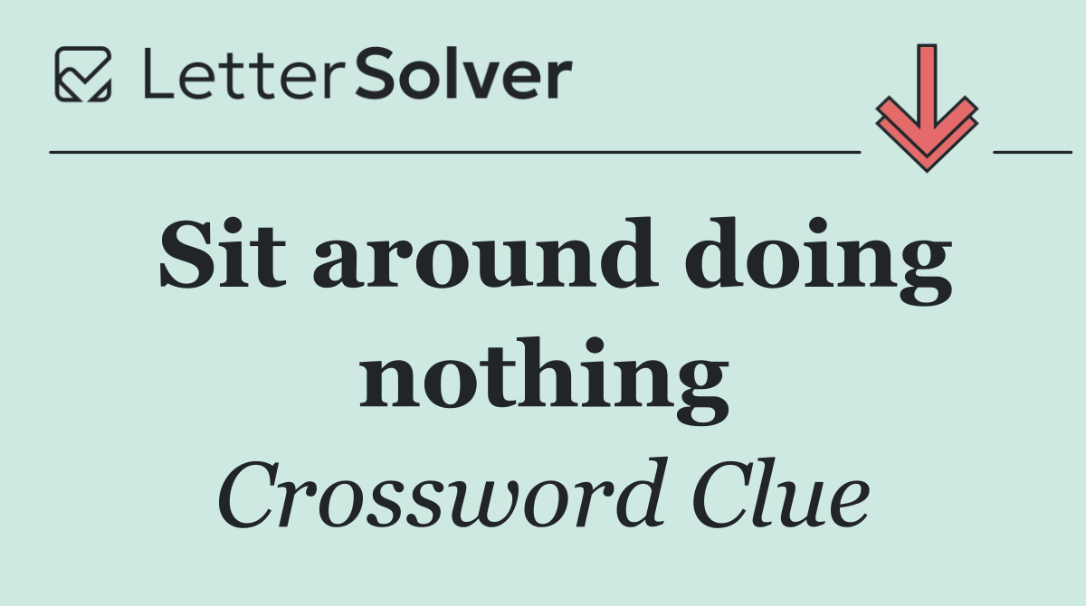 Sit around doing nothing