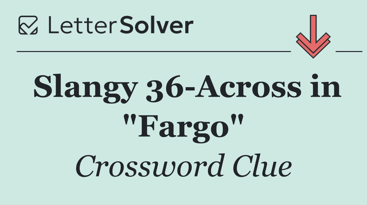 Slangy 36 Across in "Fargo"