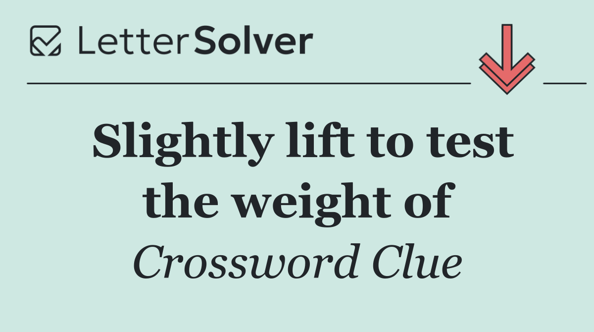 Slightly lift to test the weight of