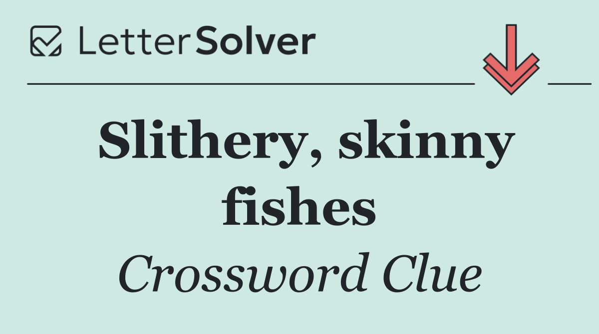 Slithery, skinny fishes