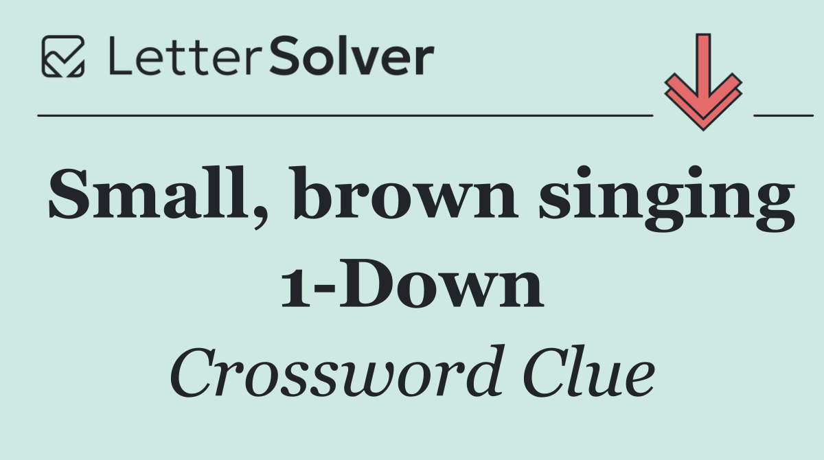 Small, brown singing 1 Down
