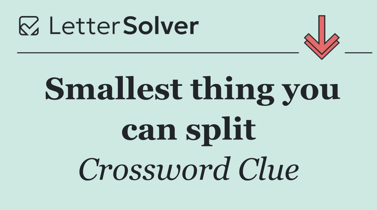 Smallest thing you can split