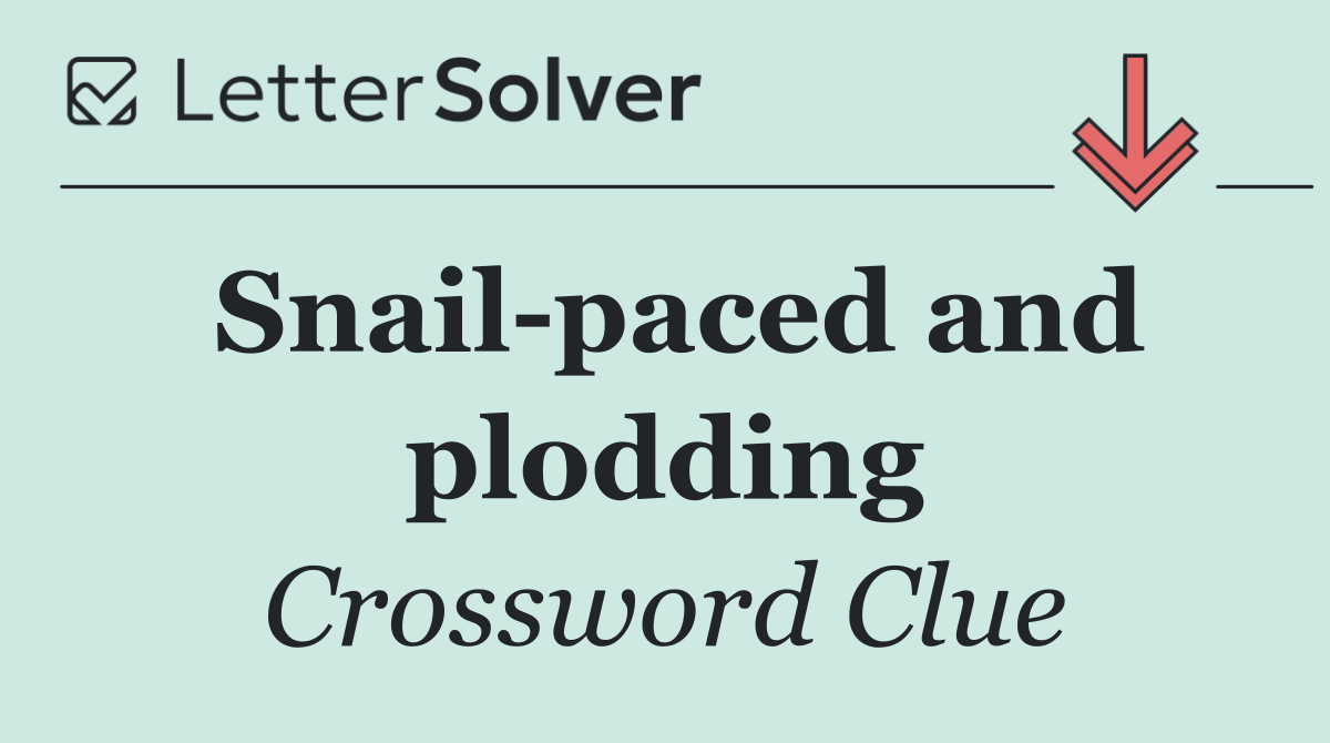 Snail paced and plodding