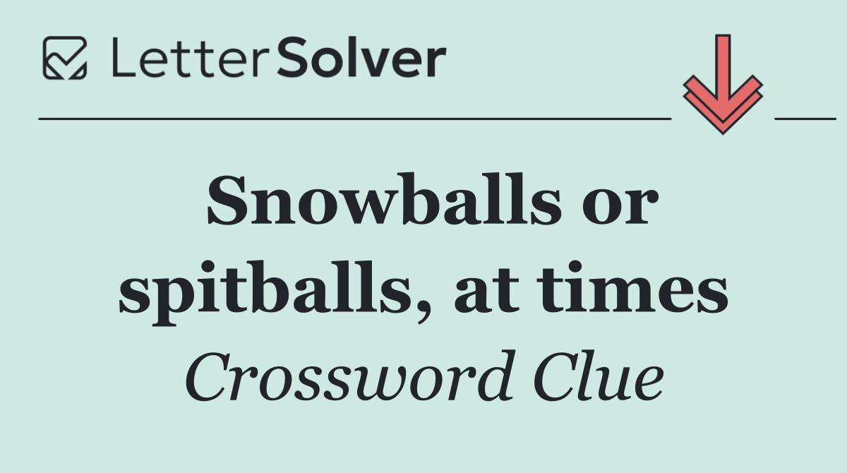 Snowballs or spitballs, at times