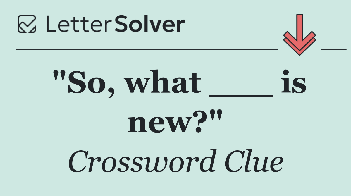 "So, what ___ is new?"