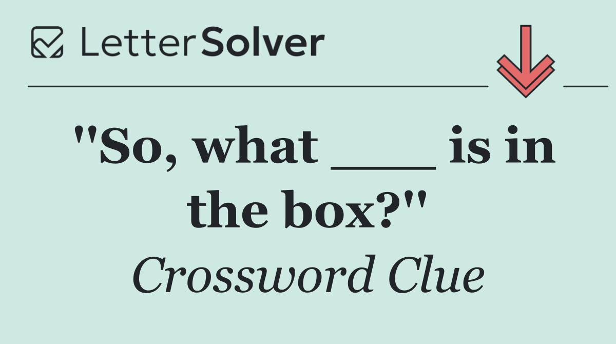 ''So, what ___ is in the box?''
