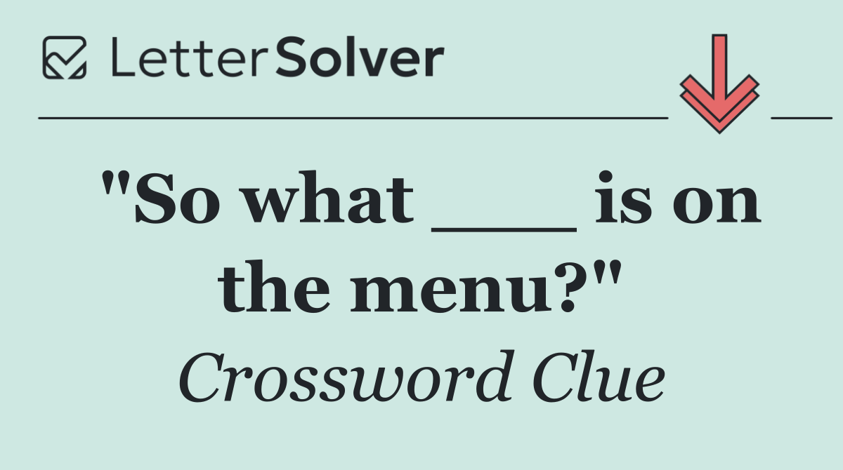 "So what ___ is on the menu?"