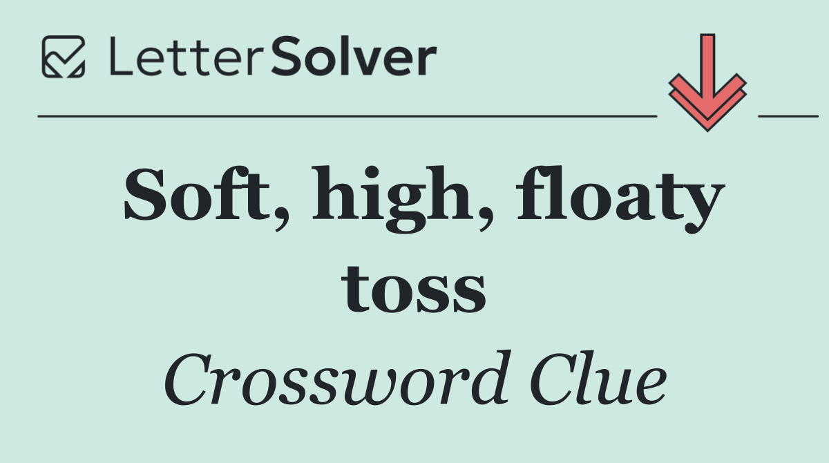 Soft, high, floaty toss