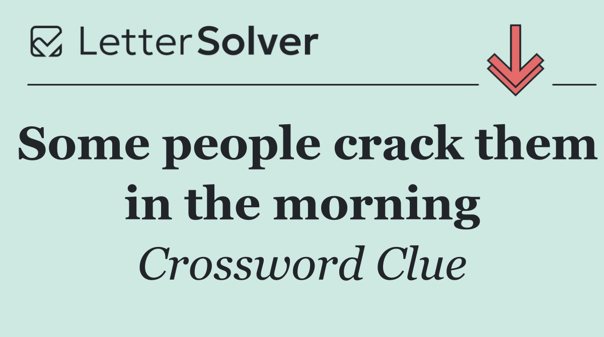 Some people crack them in the morning