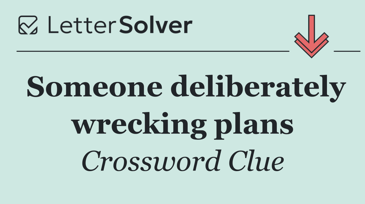 Someone deliberately wrecking plans