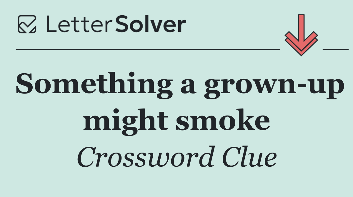 Something a grown up might smoke