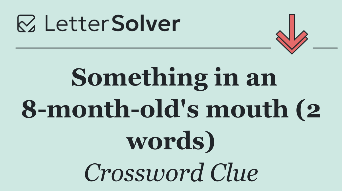 Something in an 8 month old's mouth (2 words)