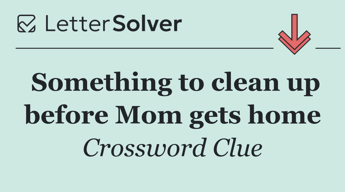 Something to clean up before Mom gets home