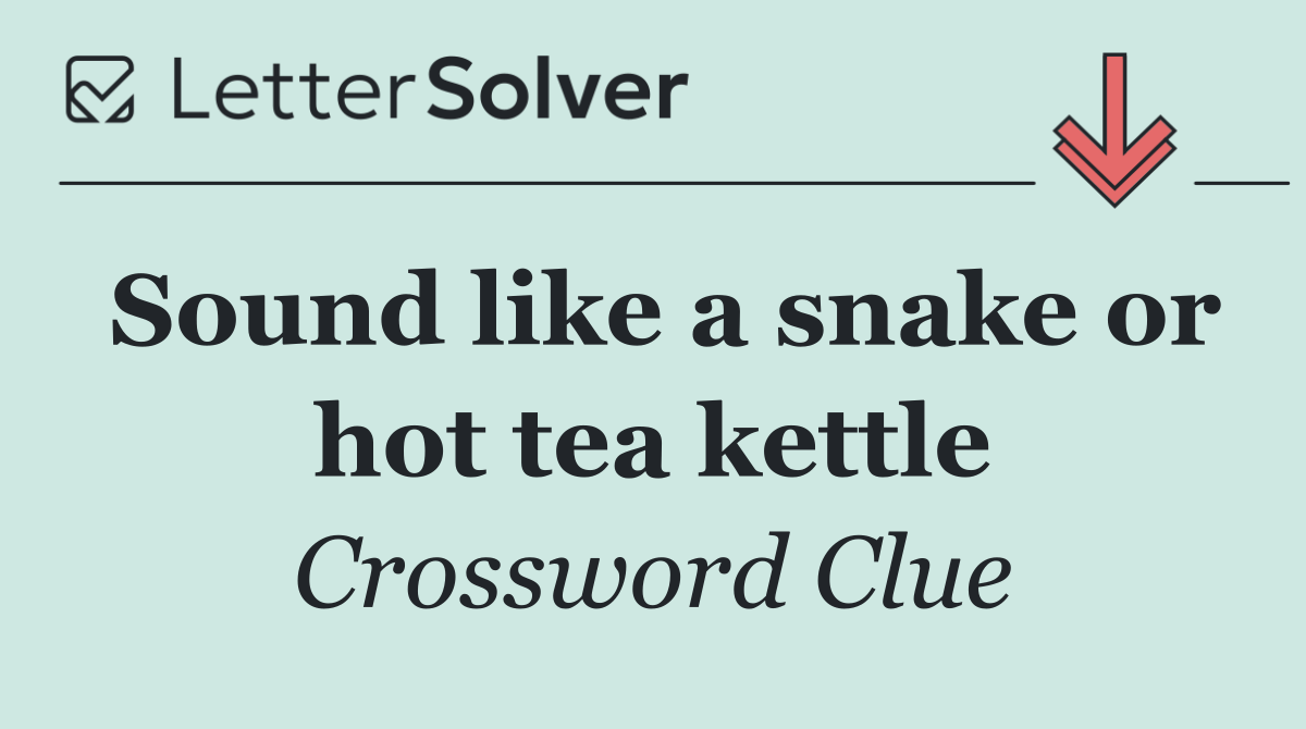 Sound like a snake or hot tea kettle