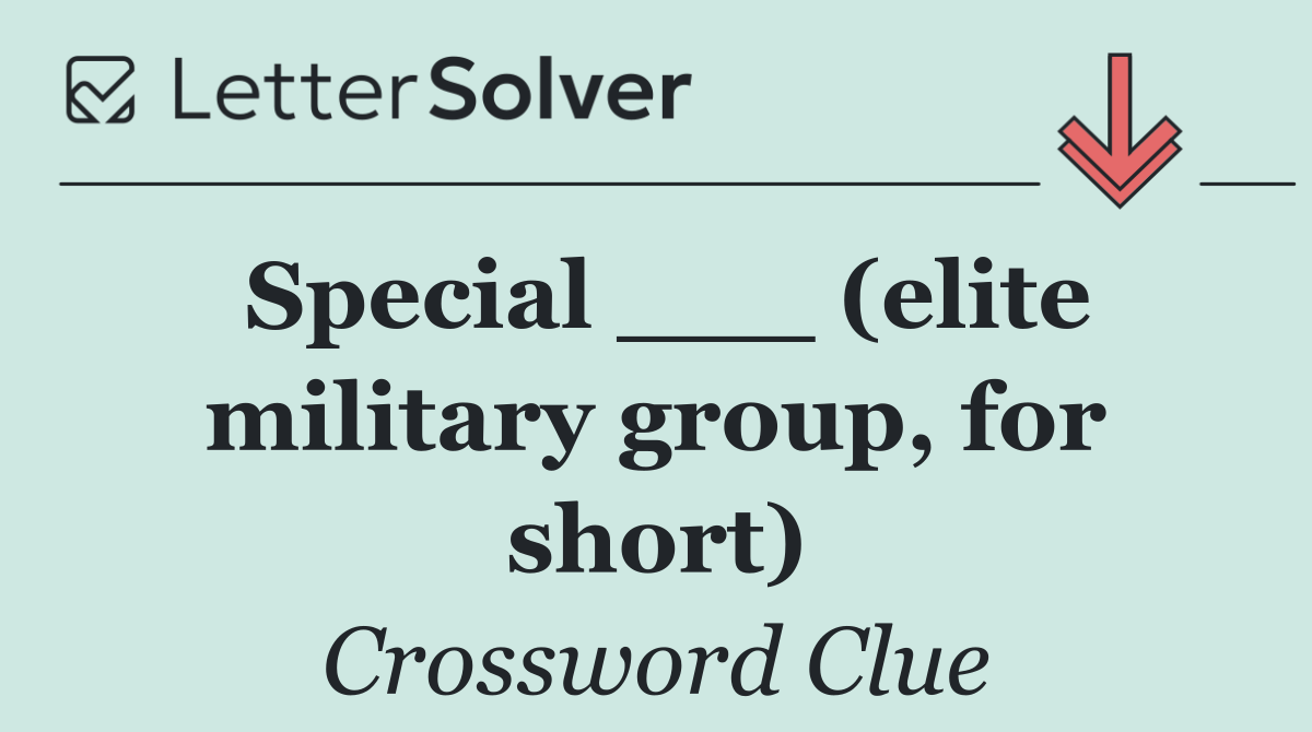 Special ___ (elite military group, for short)
