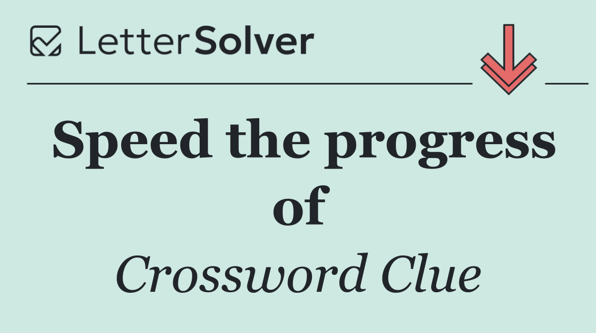 Speed the progress of
