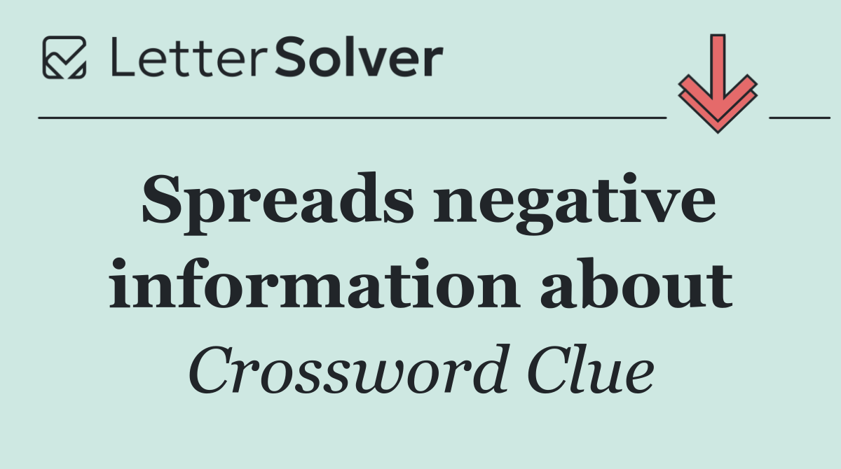 Spreads negative information about