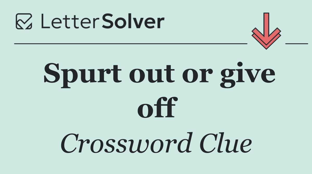 Spurt out or give off