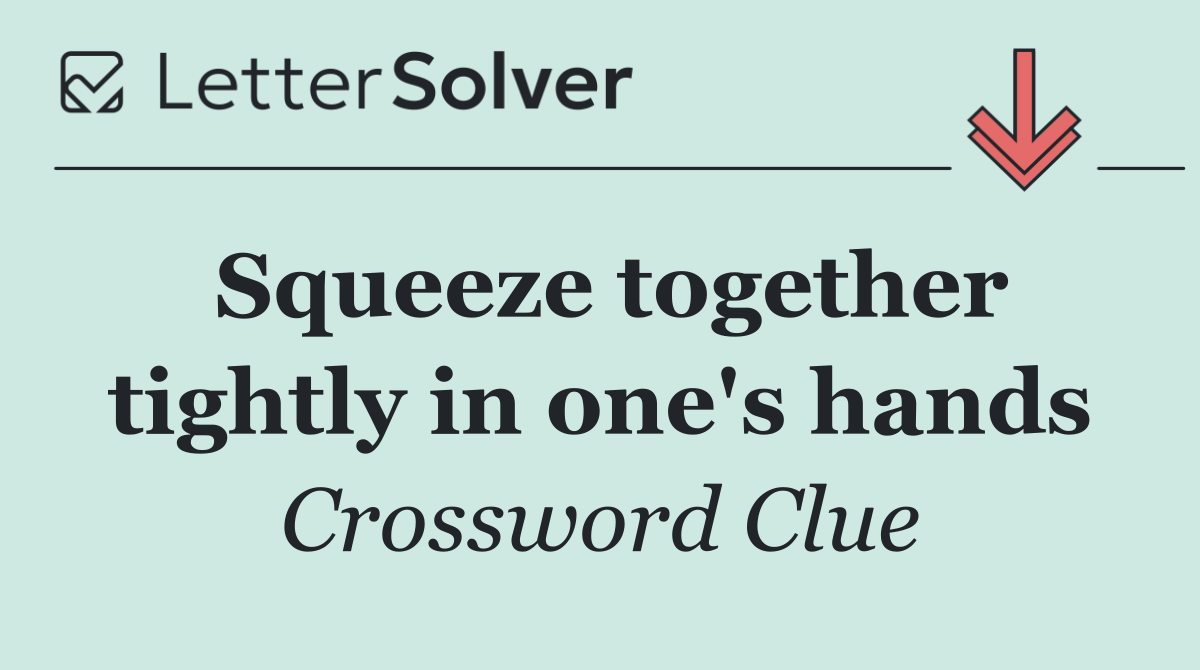 Squeeze together tightly in one's hands