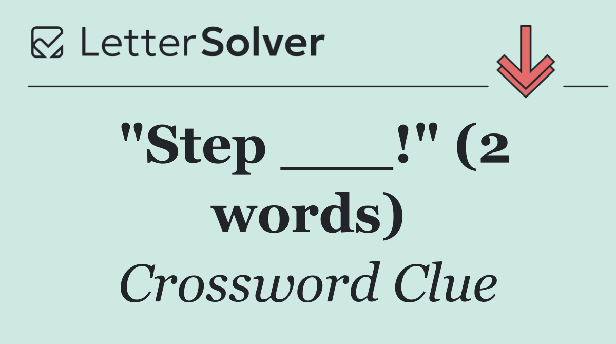 "Step ___!" (2 words)