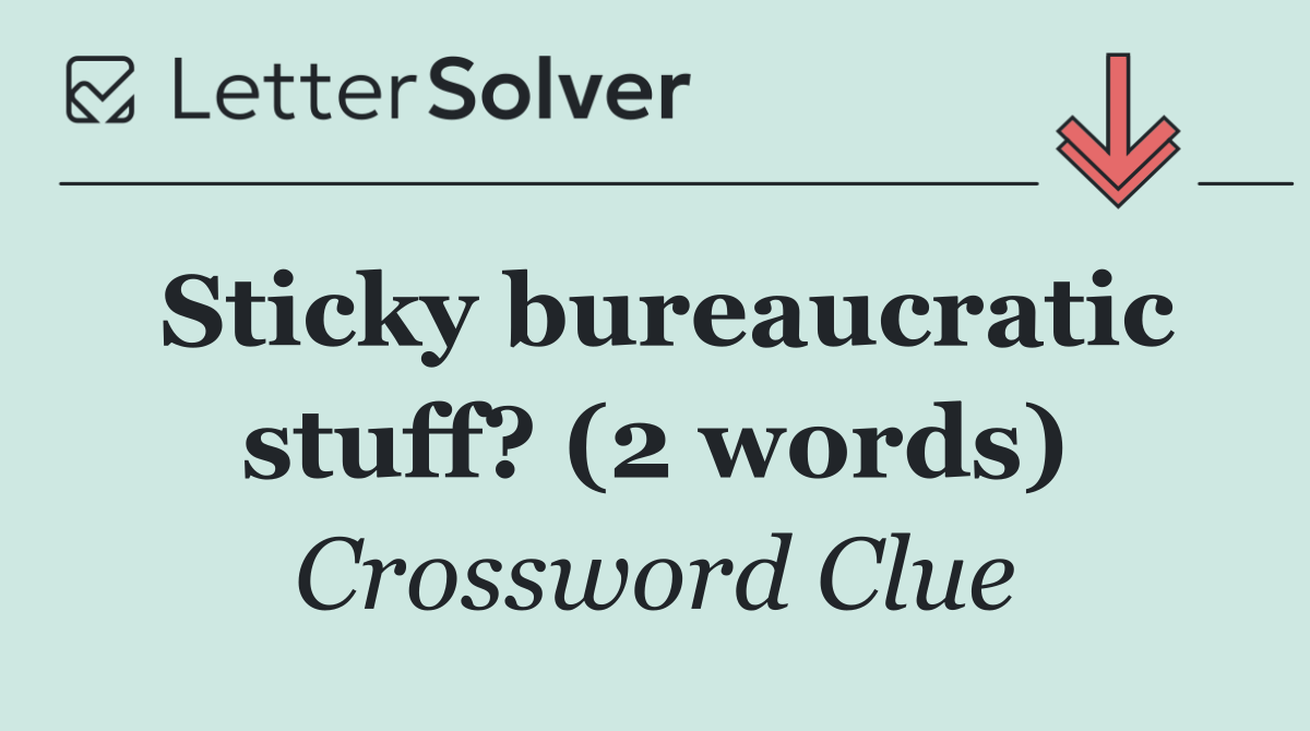 Sticky bureaucratic stuff? (2 words)