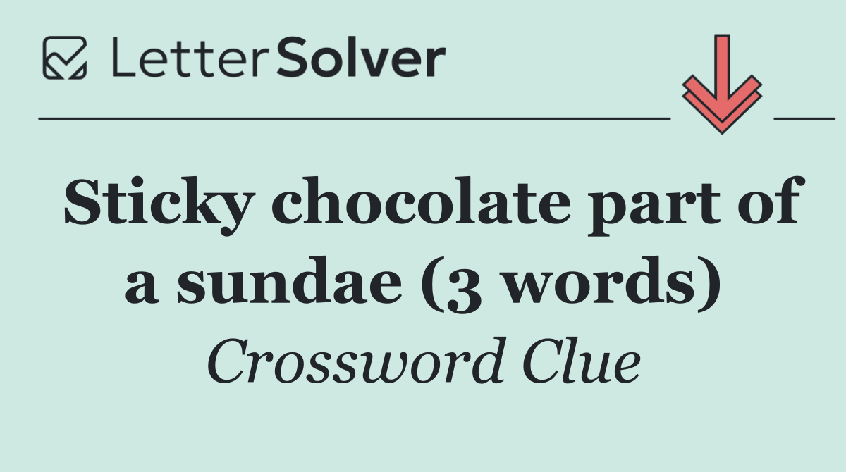 Sticky chocolate part of a sundae (3 words)