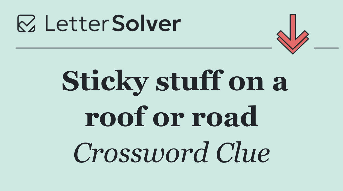 Sticky stuff on a roof or road