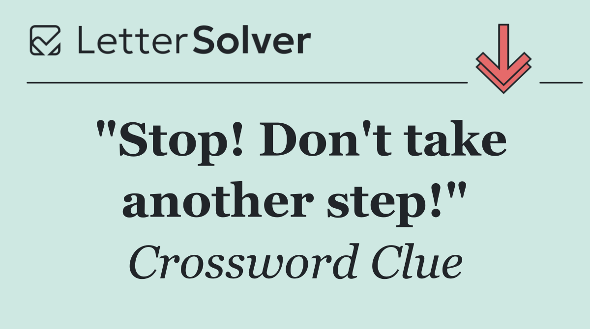 "Stop! Don't take another step!"