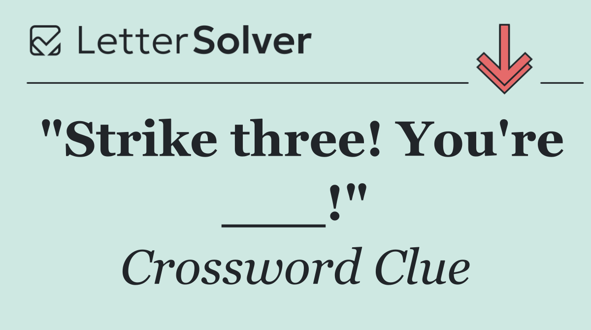 "Strike three! You're ___!"