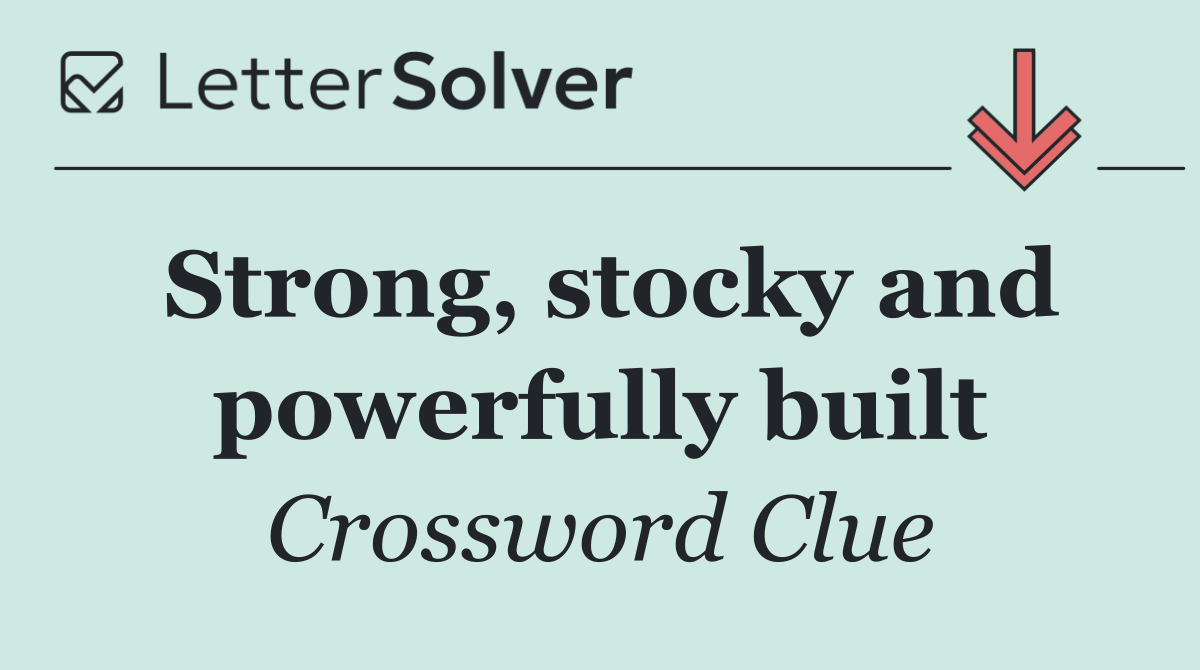Strong, stocky and powerfully built
