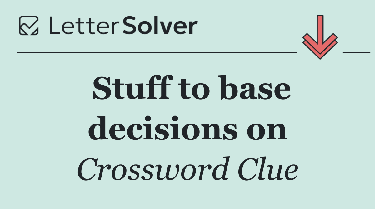 Stuff to base decisions on