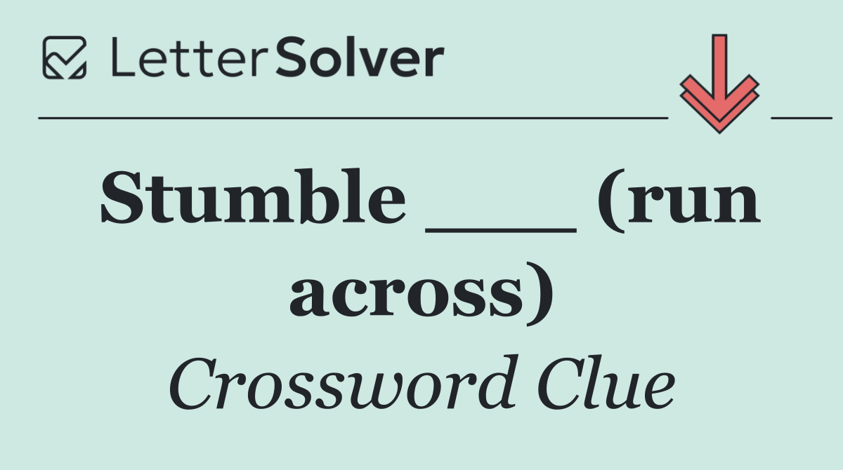 Stumble ___ (run across)